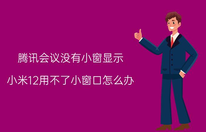 腾讯会议没有小窗显示 小米12用不了小窗口怎么办？